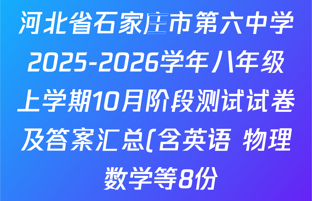河北省石家庄市第六中学2025-2026学年八年级上学期10月阶段测试试卷及答案汇总(含英语 物理 数学等8份) 河北省石家庄市第六中学2025-2026学年八年级上学期10月阶段测试试卷及答案汇总(含英语 物理 数学等8份)